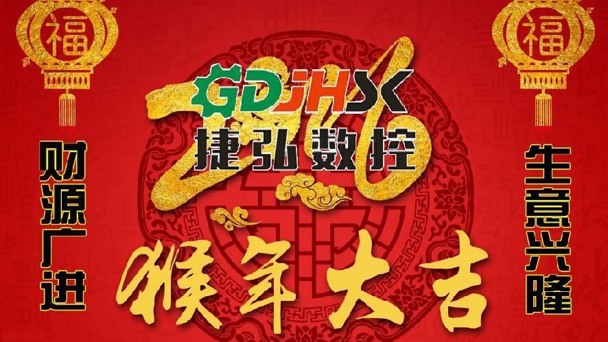 佛山市捷弘數(shù)控機械公司向新老客戶拜年-祝大家猴年生意興隆，身體健康，闔家幸福，心想事成！